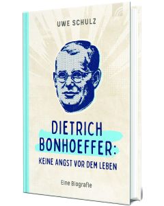 Dietrich Bonhoeffer: Keine Angst vor dem Leben